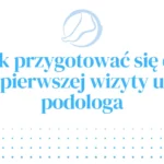Jak przygotować się do pierwszej wizyty u podologa?
